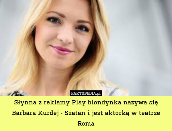 Słynna z reklamy Play blondynka nazywa się Barbara Kurdej - Szatan i jest aktorką w teatrze Roma 