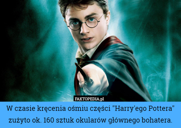 W czasie kręcenia ośmiu części "Harry'ego Pottera" zużyto ok. 160 sztuk okularów głównego bohatera. 