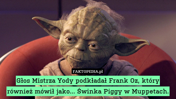 Głos Mistrza Yody podkładał Frank Oz, który również mówił jako... Świnka Piggy w Muppetach. 