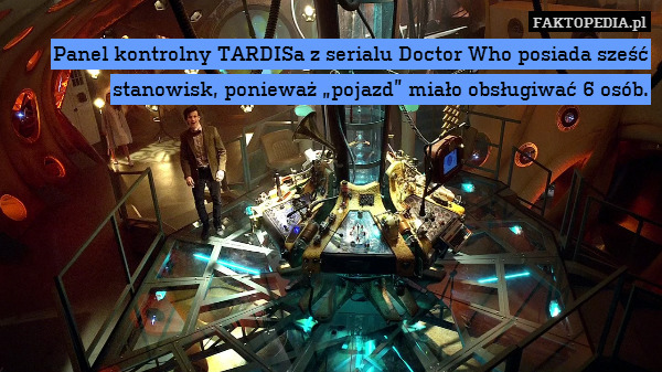 Panel kontrolny TARDISa z serialu Doctor Who posiada sześć stanowisk, ponieważ „pojazd” miało obsługiwać 6 osób. 