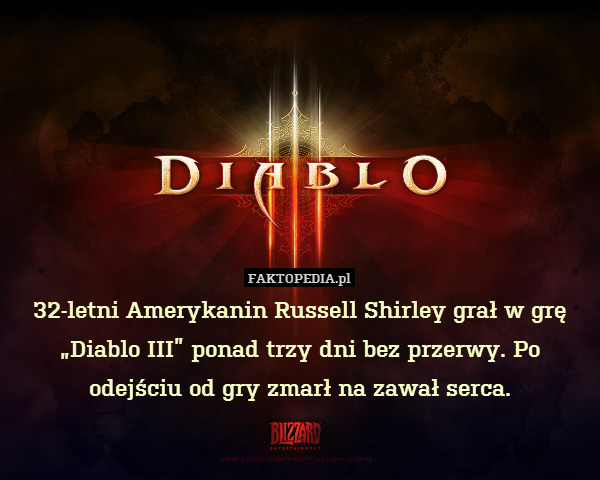 32-letni Amerykanin Russell Shirley grał w grę „Diablo III” ponad trzy dni bez przerwy. Po odejściu od gry zmarł na zawał serca. 