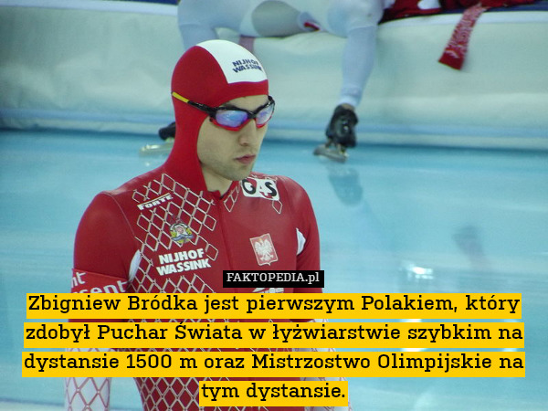Zbigniew Bródka jest pierwszym Polakiem, który zdobył Puchar Świata w łyżwiarstwie szybkim na dystansie 1500 m oraz Mistrzostwo Olimpijskie na tym dystansie. 