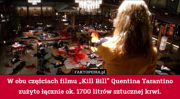 W obu częściach filmu „Kill Bill” Quentina Tarantino zużyto łącznie ok. 1700 litrów sztucznej krwi. 