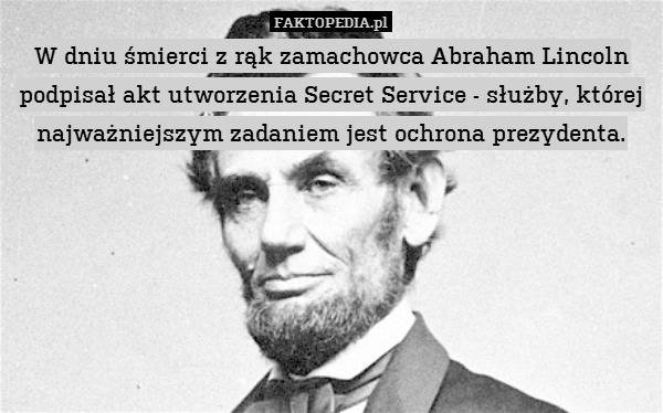 W dniu śmierci z rąk zamachowca Abraham Lincoln podpisał akt utworzenia Secret Service - służby, której najważniejszym zadaniem jest ochrona prezydenta. 