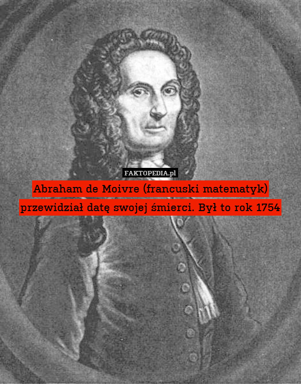 Abraham de Moivre (francuski matematyk) przewidział datę swojej śmierci. Był to rok 1754 