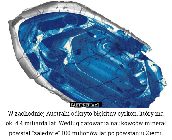 W zachodniej Australii odkryto błękitny cyrkon, który ma ok. 4,4 miliarda lat. Według datowania naukowców minerał powstał "zaledwie" 100 milionów lat po powstaniu Ziemi. 