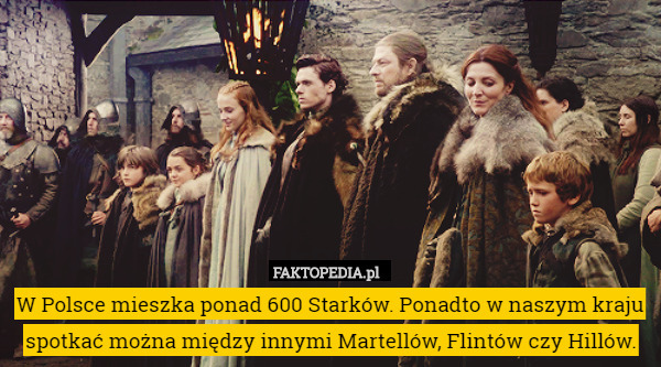 W Polsce mieszka ponad 600 Starków. Ponadto w naszym kraju spotkać można między innymi Martellów, Flintów czy Hillów. 