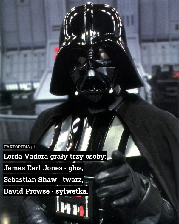 Lorda Vadera grały trzy osoby:
James Earl Jones - głos,
Sebastian Shaw - twarz,
David Prowse - sylwetka. 