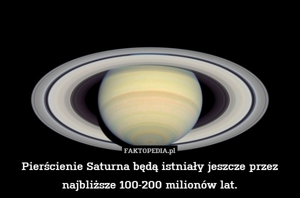 Pierścienie Saturna będą istniały jeszcze przez najbliższe 100-200 milionów lat. 