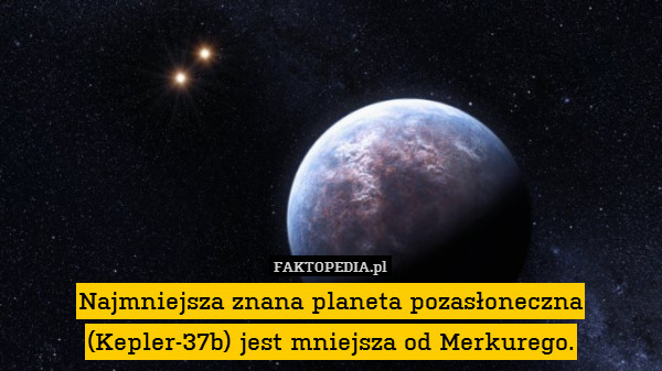 Najmniejsza znana planeta pozasłoneczna (Kepler-37b) jest mniejsza od Merkurego. 