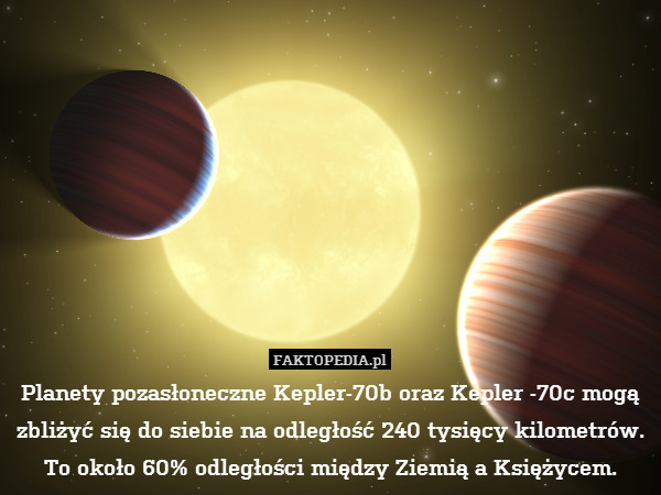 Planety pozasłoneczne Kepler-70b oraz Kepler -70c mogą zbliżyć się do siebie na odległość 240 tysięcy kilometrów. To około 60% odległości między Ziemią a Księżycem. 