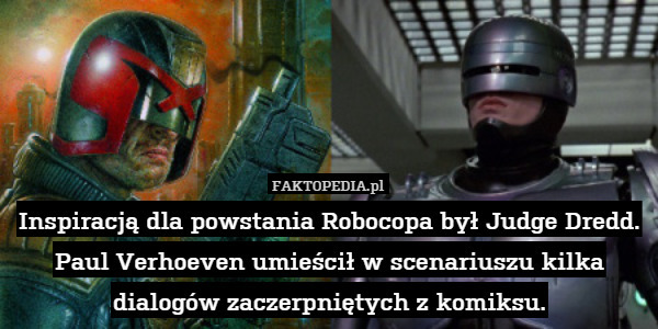 Inspiracją dla powstania Robocopa był Judge Dredd.
Paul Verhoeven umieścił w scenariuszu kilka dialogów zaczerpniętych z komiksu. 