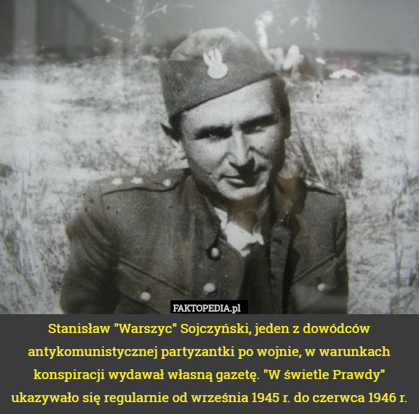 Stanisław "Warszyc" Sojczyński, jeden z dowódców antykomunistycznej partyzantki po wojnie, w warunkach konspiracji wydawał własną gazetę. "W świetle Prawdy" ukazywało się regularnie od września 1945 r. do czerwca 1946 r. 