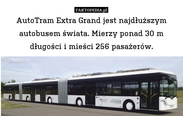 AutoTram Extra Grand jest najdłuższym autobusem świata. Mierzy ponad 30 m
długości i mieści 256 pasażerów. 