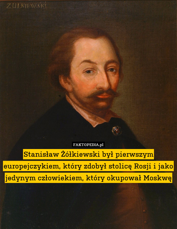 Stanisław Żółkiewski był pierwszym europejczykiem, który zdobył stolicę Rosji i jako jedynym człowiekiem, który okupował Moskwę 