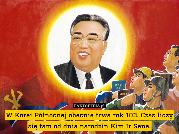W Korei Północnej obecnie trwa rok 103. Czas liczy się tam od dnia narodzin Kim Ir Sena. 