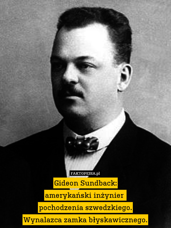 Gideon Sundback:
amerykański inżynier 
pochodzenia szwedzkiego.
Wynalazca zamka błyskawicznego. 