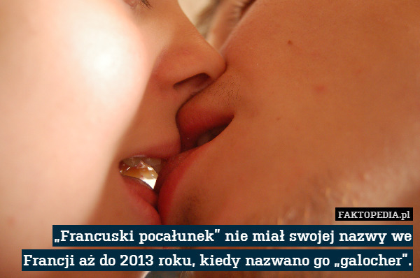 „Francuski pocałunek” nie miał swojej nazwy we Francji aż do 2013 roku, kiedy nazwano go „galocher”. 