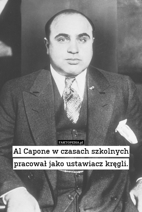 Al Capone w czasach szkolnych pracował jako ustawiacz kręgli. 