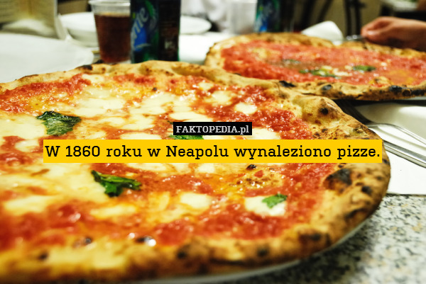 W 1860 roku w Neapolu wynaleziono pizze. 