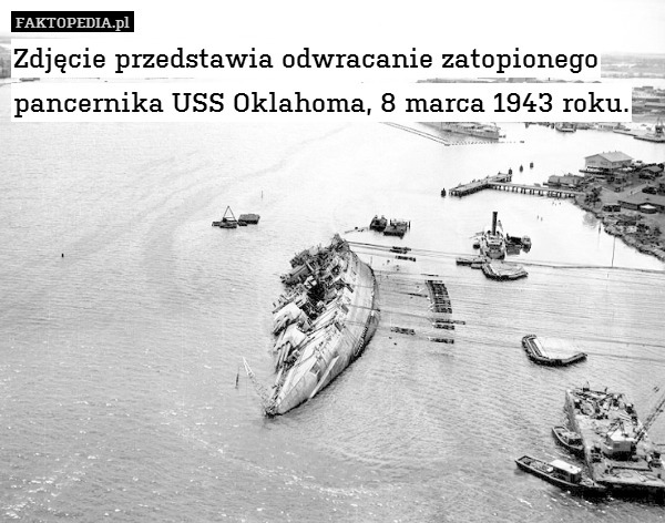Zdjęcie przedstawia odwracanie zatopionego pancernika USS Oklahoma, 8 marca 1943 roku. 