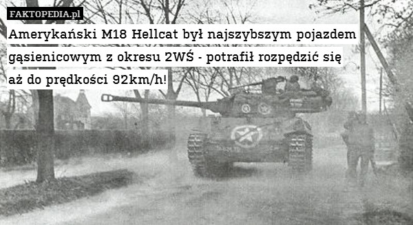 Amerykański M18 Hellcat był najszybszym pojazdem gąsienicowym z okresu 2WŚ - potrafił rozpędzić się
aż do prędkości 92km/h! 