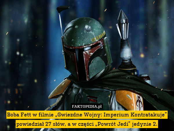Boba Fett w filmie „Gwiezdne Wojny: Imperium Kontratakuje” powiedział 27 słów, a w części „Powrót Jedi” jedynie 2. 