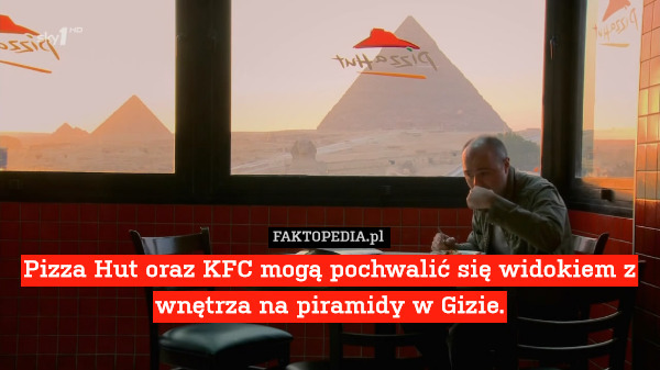 Pizza Hut oraz KFC mogą pochwalić się widokiem z wnętrza na piramidy w Gizie. 
