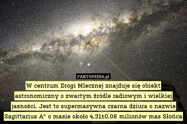 W centrum Drogi Mlecznej znajduje się obiekt astronomiczny o zwartym źródle radiowym i wielkiej jasności. Jest to supermasywna czarna dziura o nazwie Sagittarius A* o masie około 4,31±0,06 milionów mas Słońca 