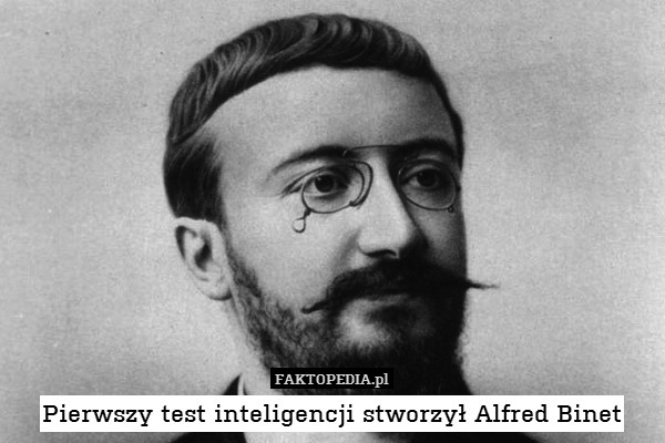 Pierwszy test inteligencji stworzył Alfred Binet 