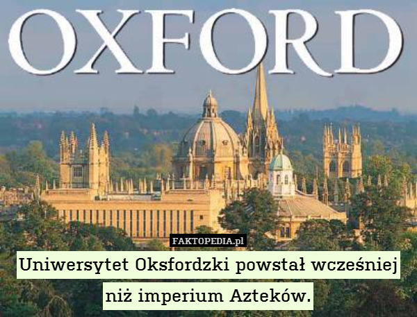 Uniwersytet Oksfordzki powstał wcześniej niż imperium Azteków. 