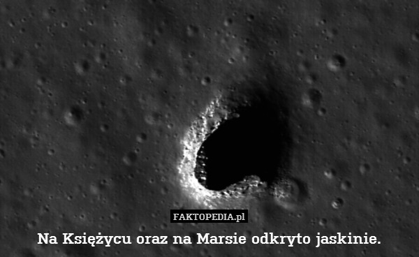 Na Księżycu oraz na Marsie odkryto jaskinie. 