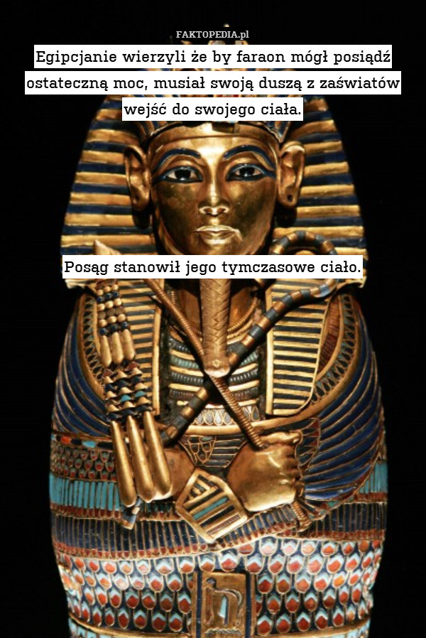 Egipcjanie wierzyli że by faraon mógł posiądź ostateczną moc, musiał swoją duszą z zaświatów wejść do swojego ciała.





Posąg stanowił jego tymczasowe ciało. 
