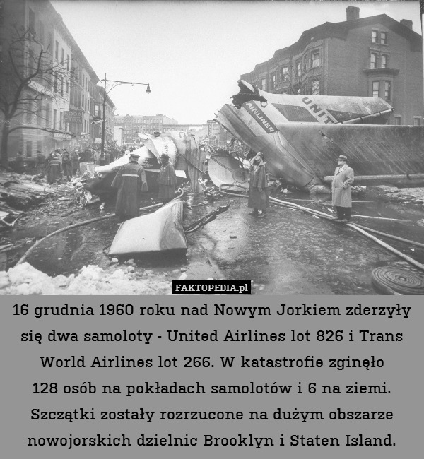 16 grudnia 1960 roku nad Nowym Jorkiem zderzyły się dwa samoloty - United Airlines lot 826 i Trans World Airlines lot 266. W katastrofie zginęło
128 osób na pokładach samolotów i 6 na ziemi.
Szczątki zostały rozrzucone na dużym obszarze nowojorskich dzielnic Brooklyn i Staten Island. 