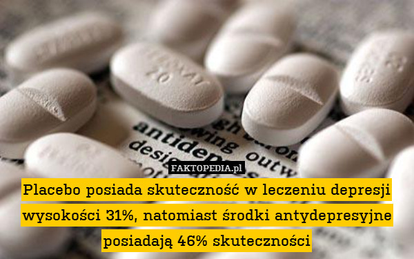 Placebo posiada skuteczność w leczeniu depresji wysokości 31%, natomiast środki antydepresyjne posiadają 46% skuteczności 