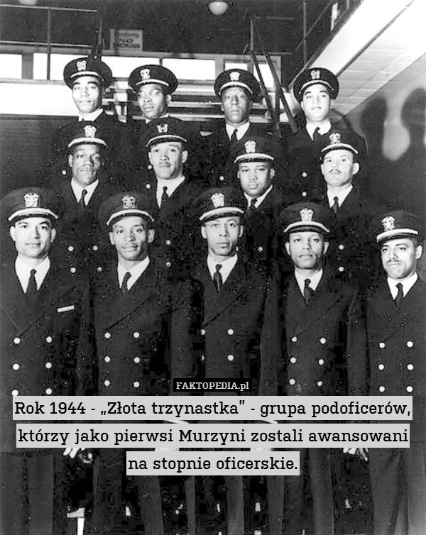 Rok 1944 - „Złota trzynastka” - grupa podoficerów, którzy jako pierwsi Murzyni zostali awansowani
na stopnie oficerskie. 