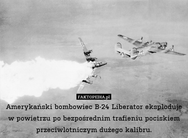Amerykański bombowiec B-24 Liberator eksploduje w powietrzu po bezpośrednim trafieniu pociskiem przeciwlotniczym dużego kalibru. 