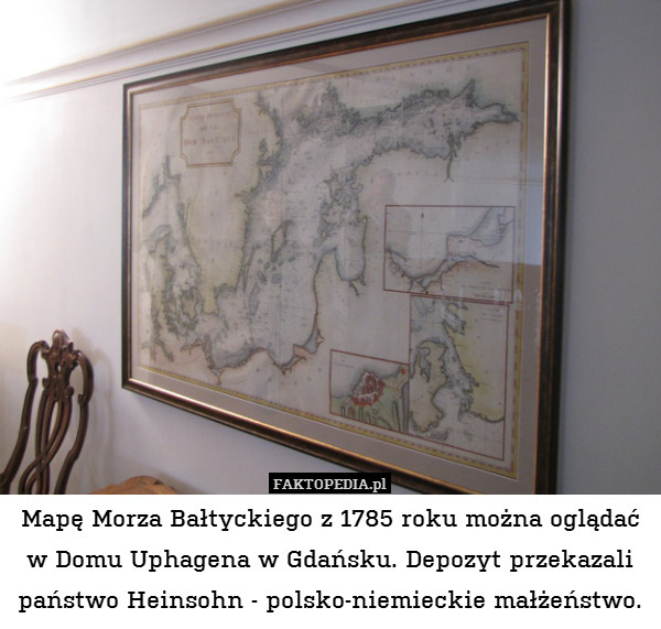 Mapę Morza Bałtyckiego z 1785 roku można oglądać w Domu Uphagena w Gdańsku. Depozyt przekazali państwo Heinsohn - polsko-niemieckie małżeństwo. 