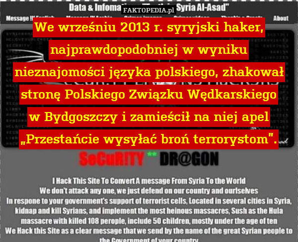 We wrześniu 2013 r. syryjski haker, najprawdopodobniej w wyniku nieznajomości języka polskiego, zhakował stronę Polskiego Związku Wędkarskiego
w Bydgoszczy i zamieścił na niej apel „Przestańcie wysyłać broń terrorystom”. 