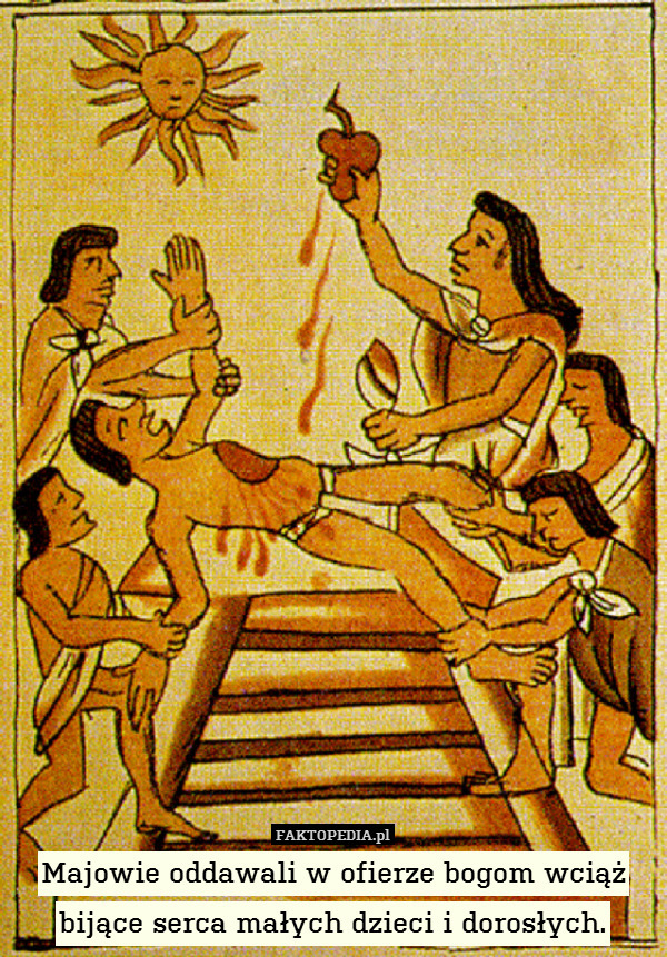 Majowie oddawali w ofierze bogom wciąż bijące serca małych dzieci i dorosłych. 