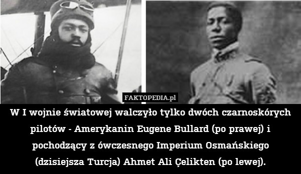 W I wojnie światowej walczyło tylko dwóch czarnoskórych pilotów - Amerykanin Eugene Bullard (po prawej) i pochodzący z ówczesnego Imperium Osmańskiego
(dzisiejsza Turcja) Ahmet Ali Çelikten (po lewej). 