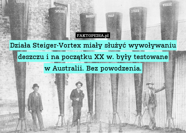 Działa Steiger-Vortex miały służyć wywoływaniu deszczu i na początku XX w. były testowane
w Australii. Bez powodzenia. 