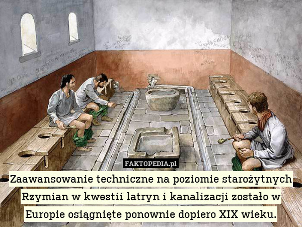 Zaawansowanie techniczne na poziomie starożytnych Rzymian w kwestii latryn i kanalizacji zostało w Europie osiągnięte ponownie dopiero XIX wieku. 