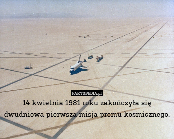 14 kwietnia 1981 roku zakończyła się dwudniowa pierwsza misja promu kosmicznego. 
