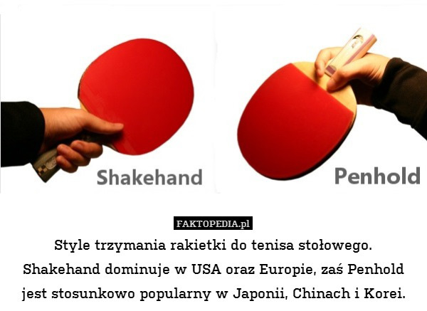 Style trzymania rakietki do tenisa stołowego.
Shakehand dominuje w USA oraz Europie, zaś Penhold jest stosunkowo popularny w Japonii, Chinach i Korei. 
