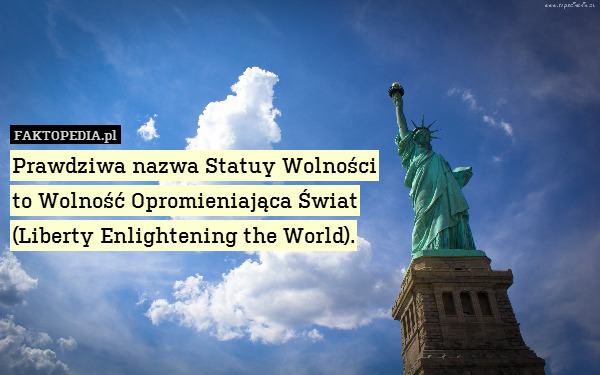 Prawdziwa nazwa Statuy Wolności
to Wolność Opromieniająca Świat
(Liberty Enlightening the World). 
