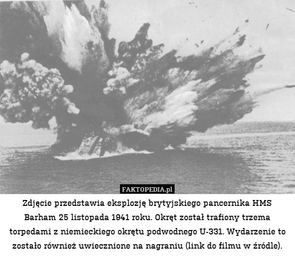 Zdjęcie przedstawia eksplozję brytyjskiego pancernika HMS Barham 25 listopada 1941 roku. Okręt został trafiony trzema torpedami z niemieckiego okrętu podwodnego U-331. Wydarzenie to zostało również uwiecznione na nagraniu (link do filmu w źródle). 