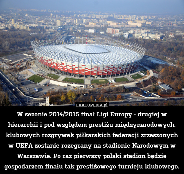 W sezonie 2014/2015 finał Ligi Europy - drugiej w hierarchii i pod względem prestiżu międzynarodowych, klubowych rozgrywek piłkarskich federacji zrzeszonych w UEFA zostanie rozegrany na stadionie Narodowym w Warszawie. Po raz pierwszy polski stadion będzie gospodarzem finału tak prestiżowego turnieju klubowego. 