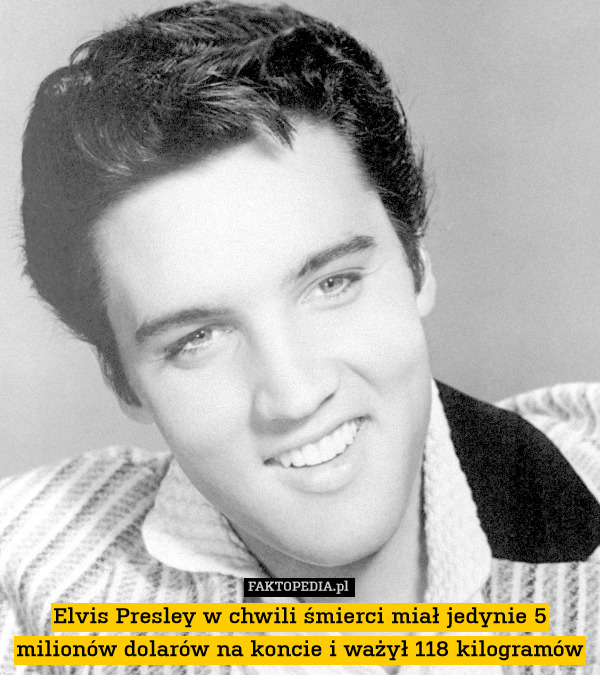 Elvis Presley w chwili śmierci miał jedynie 5 milionów dolarów na koncie i ważył 118 kilogramów 