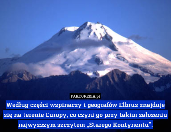 Według części wspinaczy i geografów Elbrus znajduje się na terenie Europy, co czyni go przy takim założeniu najwyższym szczytem „Starego Kontynentu”. 